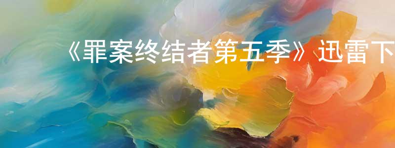 ﻿《罪案终结者第五季》迅雷下载/在线观看-犯罪历史-美剧天堂 ﻿陈显玲的blog